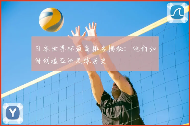 日本世界杯最高排名揭秘：他们如何创造亚洲足球历史