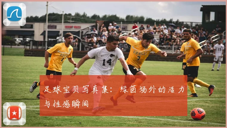 足球宝贝写真集：绿茵场外的活力与性感瞬间