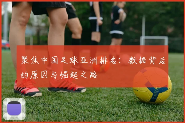聚焦中国足球亚洲排名：数据背后的原因与崛起之路