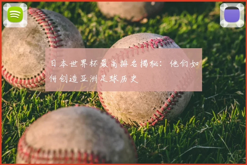 日本世界杯最高排名揭秘：他们如何创造亚洲足球历史