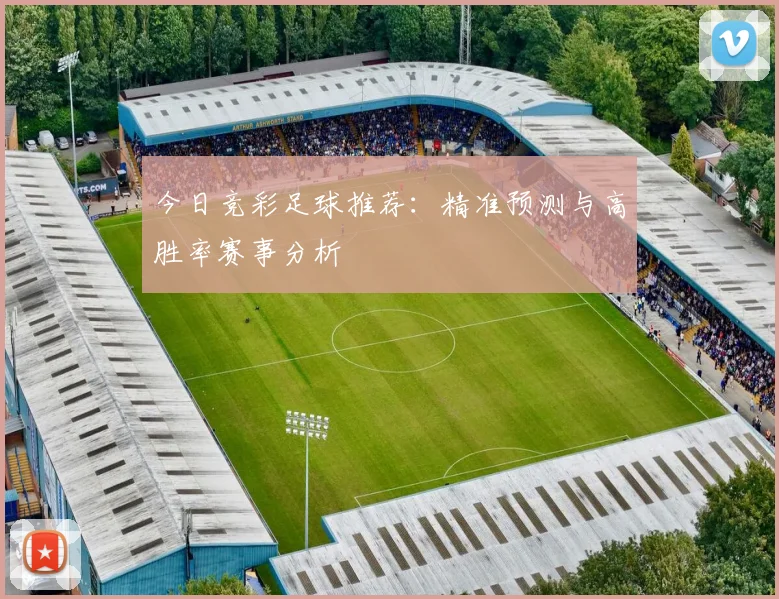 今日竞彩足球推荐:精准预测与高胜率赛事分析