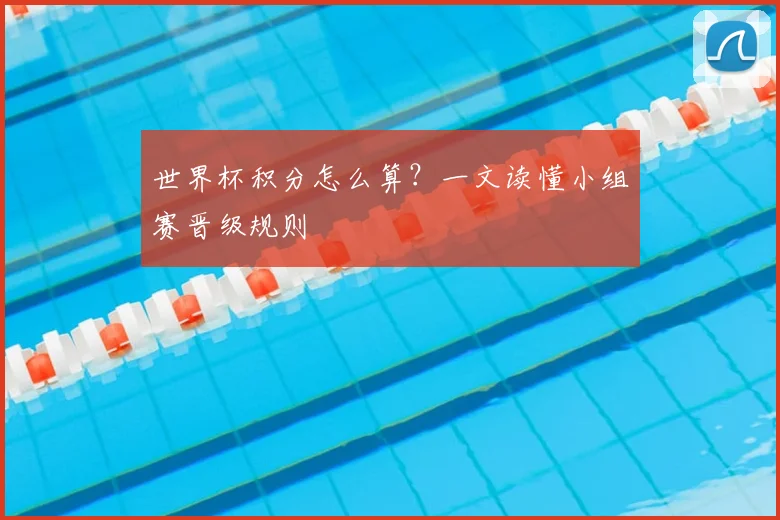 世界杯积分怎么算？一文读懂小组赛晋级规则