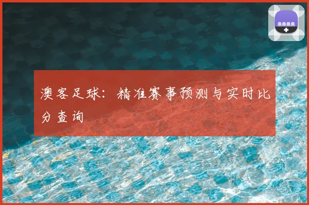 澳客足球：精准赛事预测与实时比分查询
