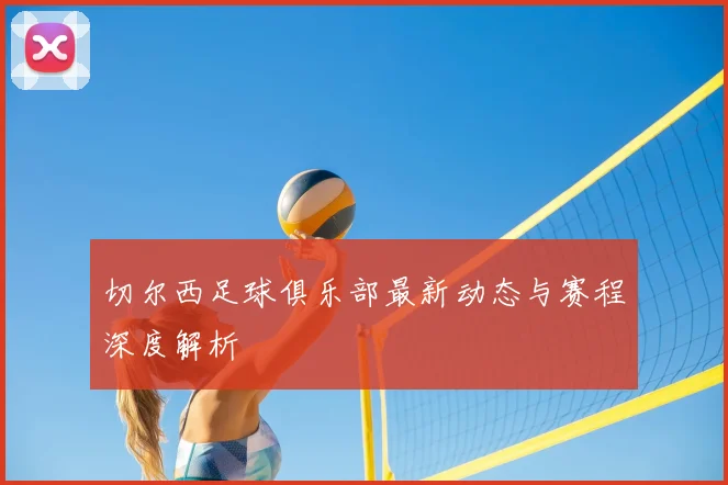 切尔西足球俱乐部最新动态与赛程深度解析