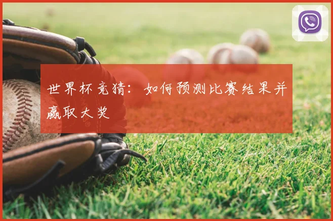 世界杯竞猜：如何预测比赛结果并赢取大奖